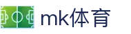 MK(体育科技有限公司)体育·官方网站